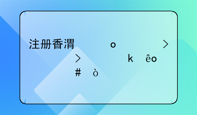 注冊(cè)香港進(jìn)出口公司要做些什么？