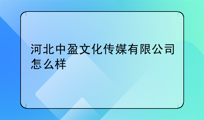 河北中盈文化傳媒有限公司怎么樣