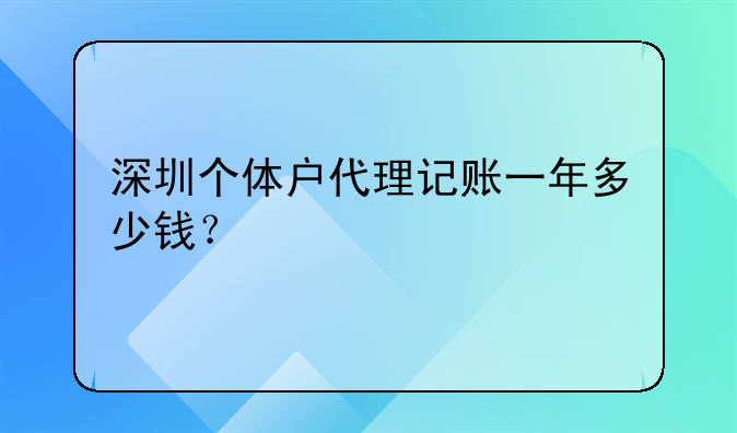 深圳個(gè)體戶代理記賬一年多少錢？