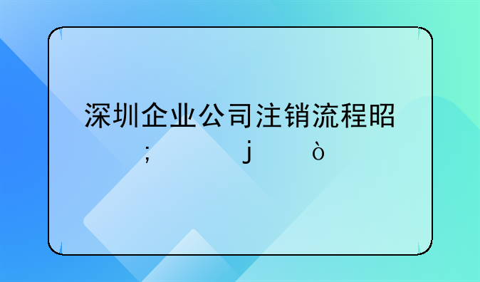 深圳企業(yè)公司注銷流程是怎樣的？