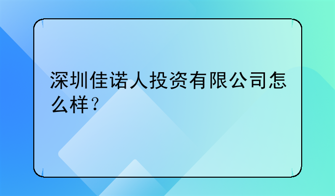 深圳佳諾人投資有限公司怎么樣？