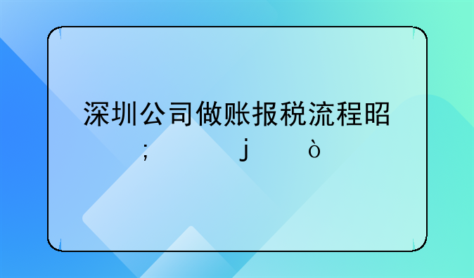 深圳公司做賬報稅流程是怎樣的？