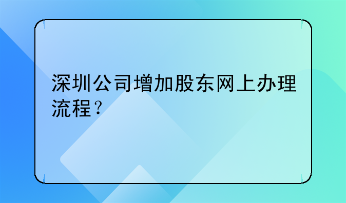 深圳公司增加股東網(wǎng)上辦理流程？