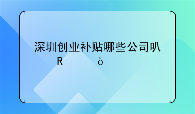 深圳創(chuàng)業(yè)補(bǔ)貼哪些公司可以申請？