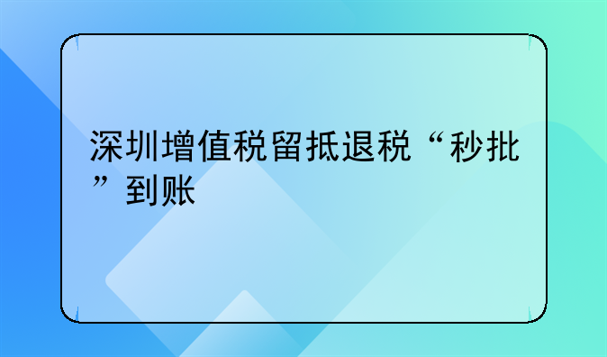 深圳增值稅留抵退稅“秒批”到賬