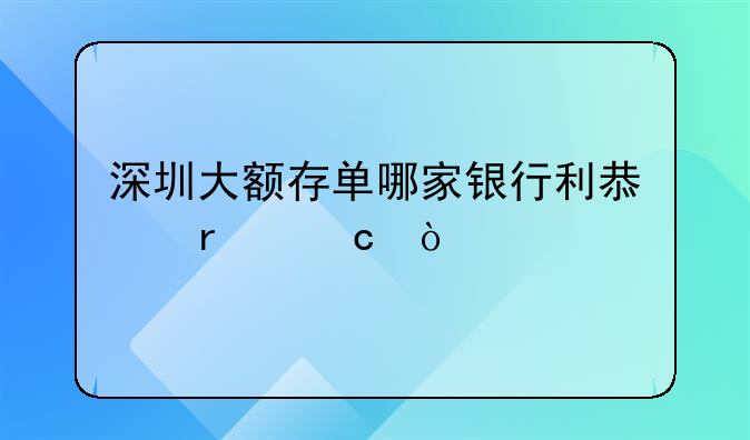 深圳大額存單哪家銀行利息最高？