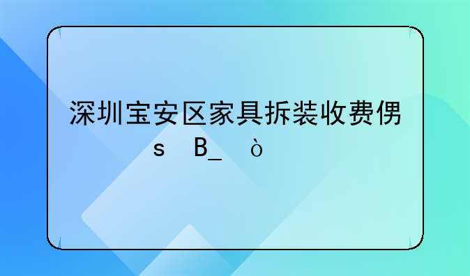 深圳寶安區(qū)家具拆裝收費便宜嗎？