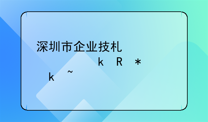 深圳市企業(yè)技術(shù)中心認(rèn)定申報(bào)通知