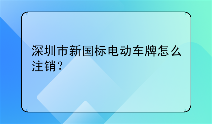 深圳市新國標電動車牌怎么注銷？