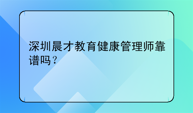 深圳晨才教育健康管理師靠譜嗎？