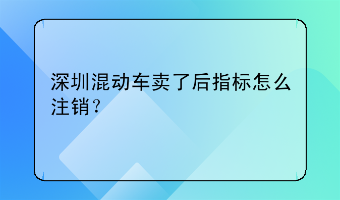 深圳混動(dòng)車賣了后指標(biāo)怎么注銷？