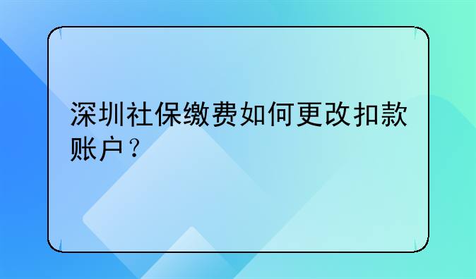 深圳社保繳費(fèi)如何更改扣款賬戶(hù)？