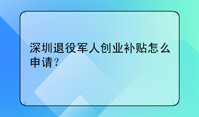 深圳退役軍人創(chuàng)業(yè)補(bǔ)貼怎么申請(qǐng)？