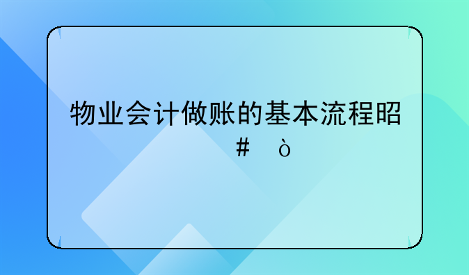 物業(yè)會(huì)計(jì)做賬的基本流程是什么？