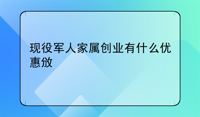 現(xiàn)役軍人家屬創(chuàng)業(yè)有什么優(yōu)惠政策;在深圳創(chuàng)業(yè)哪些人可以申請(qǐng)創(chuàng)業(yè)補(bǔ)貼