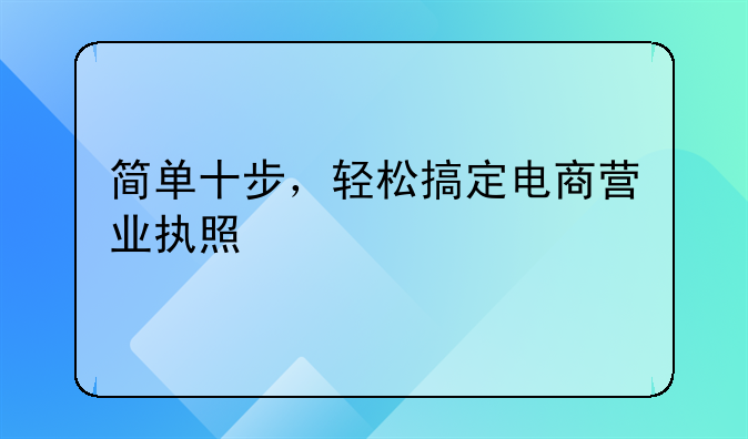 簡(jiǎn)單十步，輕松搞定電商營業(yè)執(zhí)照