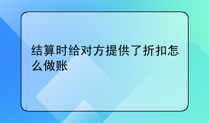 結(jié)算時(shí)給對(duì)方提供了折扣怎么做賬