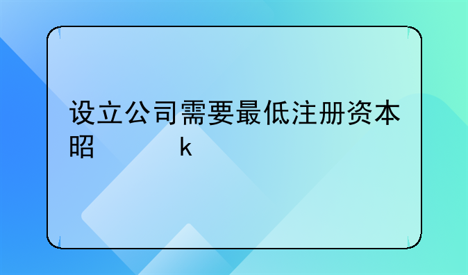 設(shè)立公司需要最低注冊資本是多少