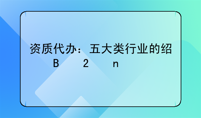 資質代辦：五大類行業(yè)的經營范圍