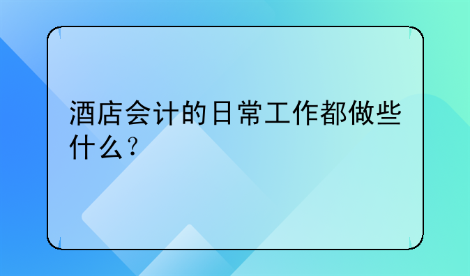 酒店會(huì)計(jì)的日常工作都做些什么？