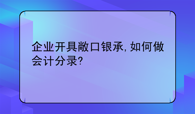 企業(yè)開具敞口銀承,如何做會(huì)計(jì)分錄?
