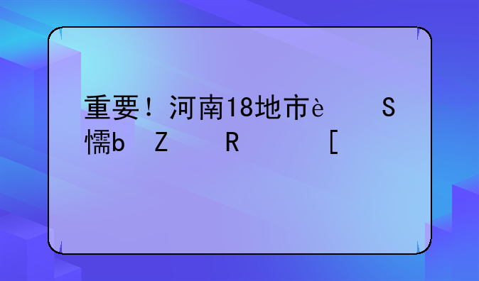 重要！河南18地市返鄉(xiāng)防疫政策匯總