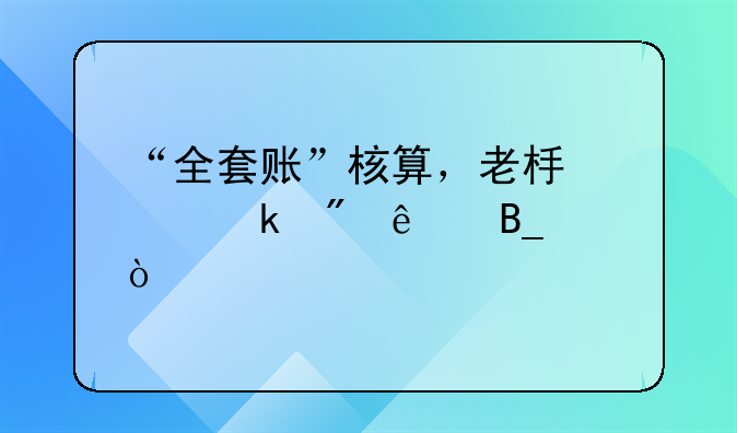 “全套賬”核算，老板您做到了嗎？