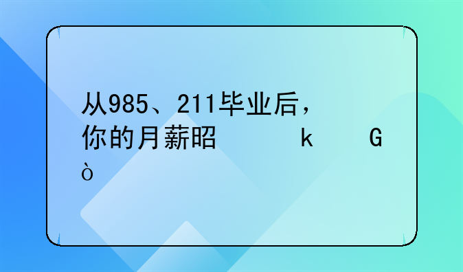 從985、211畢業(yè)后，你的月薪是多少？