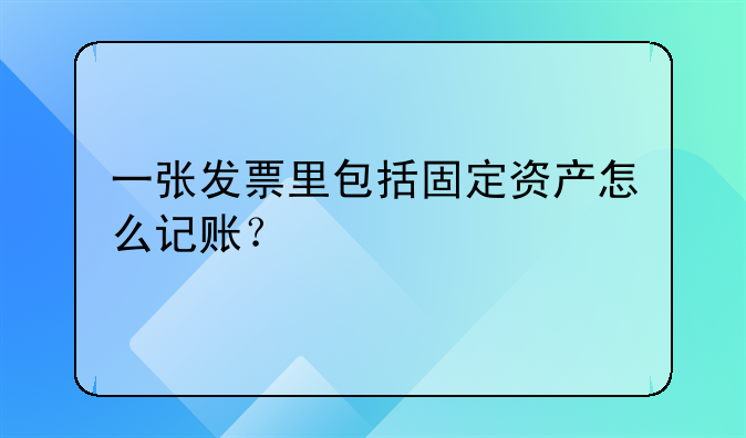 一張發(fā)票里包括固定資產(chǎn)怎么記賬？