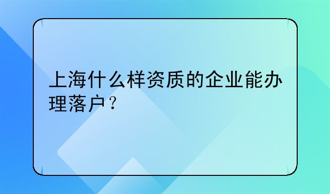 上海什么樣資質(zhì)的企業(yè)能辦理落戶？