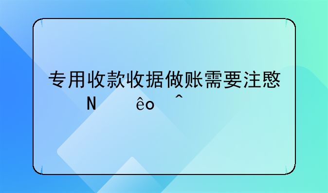 專用收款收據(jù)做賬需要注意哪些問題