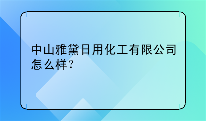 中山雅黛日用化工有限公司怎么樣？