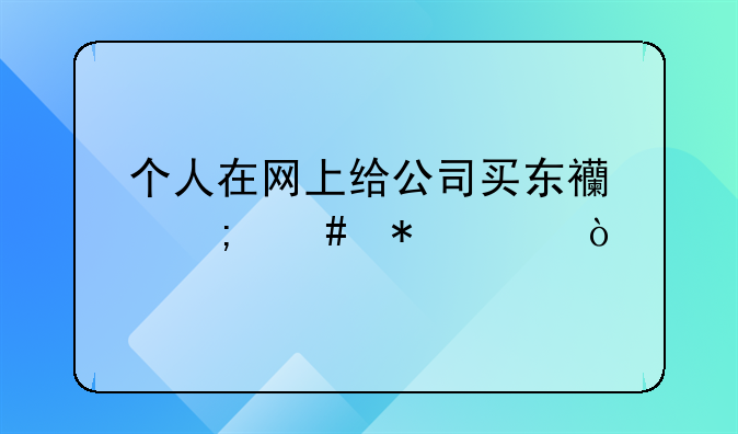 個(gè)人在網(wǎng)上給公司買東西怎么報(bào)賬？