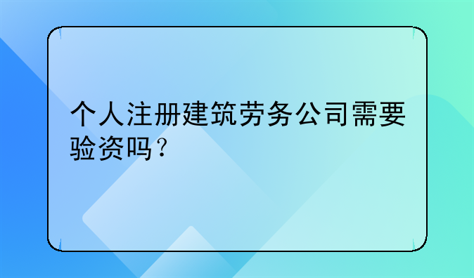 個(gè)人注冊(cè)建筑勞務(wù)公司需要驗(yàn)資嗎？