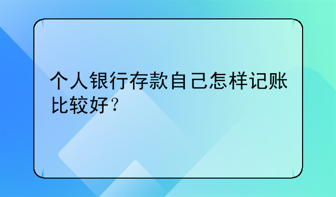 個(gè)人銀行存款自己怎樣記賬比較好？