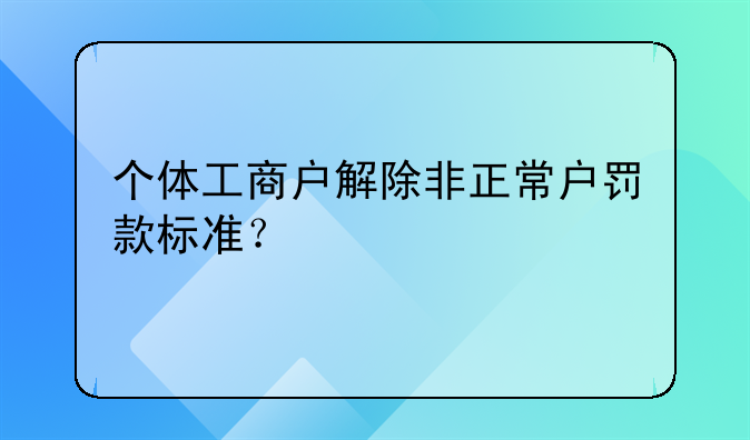 個體工商戶解除非正常戶罰款標(biāo)準(zhǔn)？