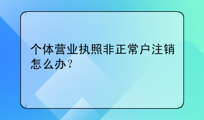 個體營業(yè)執(zhí)照非正常戶注銷怎么辦？