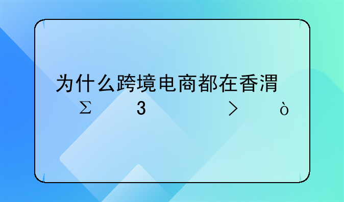為什么跨境電商都在香港注冊公司？