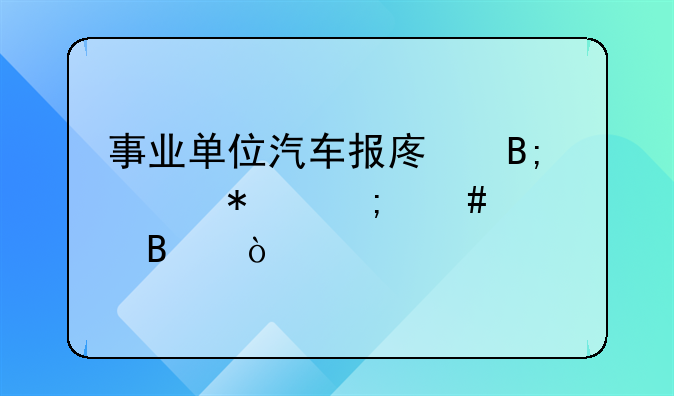 事業(yè)單位汽車報廢后賬務(wù)怎么處理？