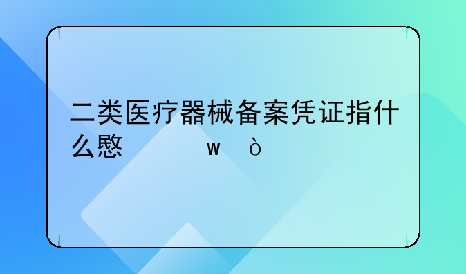 二類醫(yī)療器械備案憑證指什么意思？