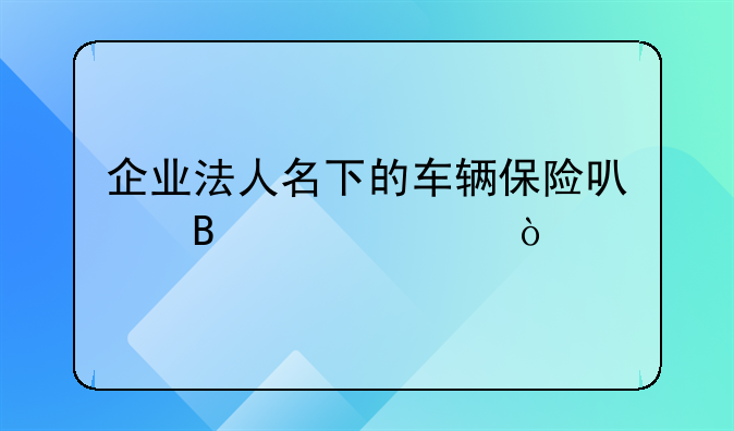 企業(yè)法人名下的車輛保險(xiǎn)可否入賬？