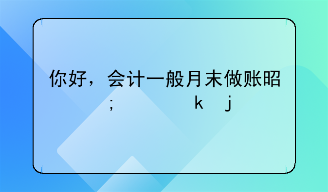 你好，會(huì)計(jì)一般月末做賬是怎樣做的