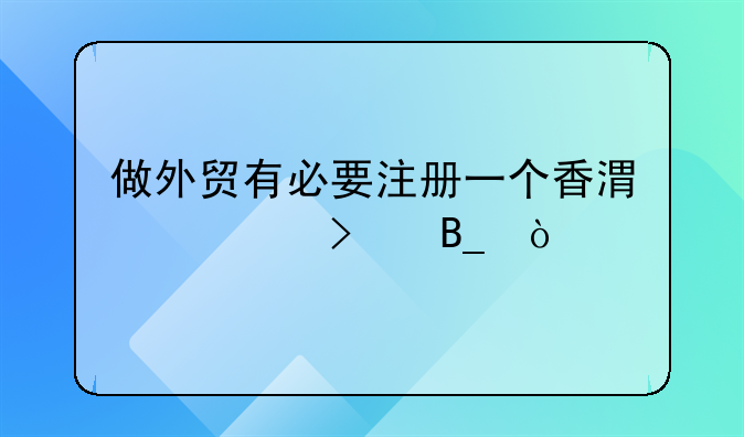 做外貿(mào)有必要注冊一個(gè)香港公司嗎？