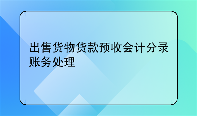 出售貨物貨款預(yù)收會(huì)計(jì)分錄賬務(wù)處理