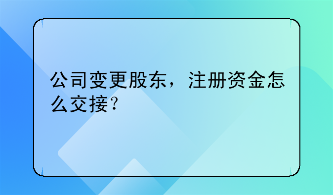 公司變更股東，注冊資金怎么交接？