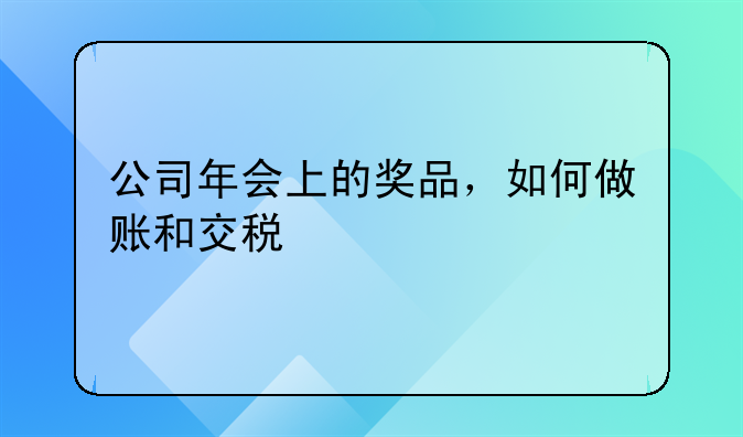 公司年會上的獎品，如何做賬和交稅