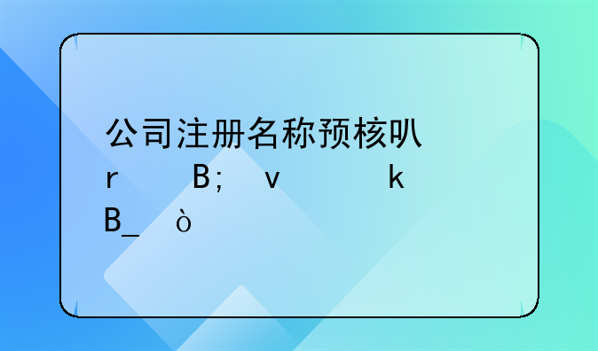公司注冊(cè)名稱預(yù)核可以在后面做嗎？