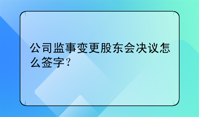 公司監(jiān)事變更股東會決議怎么簽字？