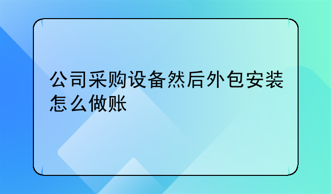 公司采購設(shè)備然后外包安裝怎么做賬