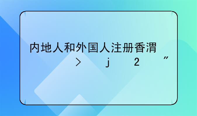 內(nèi)地人和外國(guó)人注冊(cè)香港公司的區(qū)別